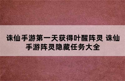 诛仙手游第一天获得叶醒阵灵 诛仙手游阵灵隐藏任务大全